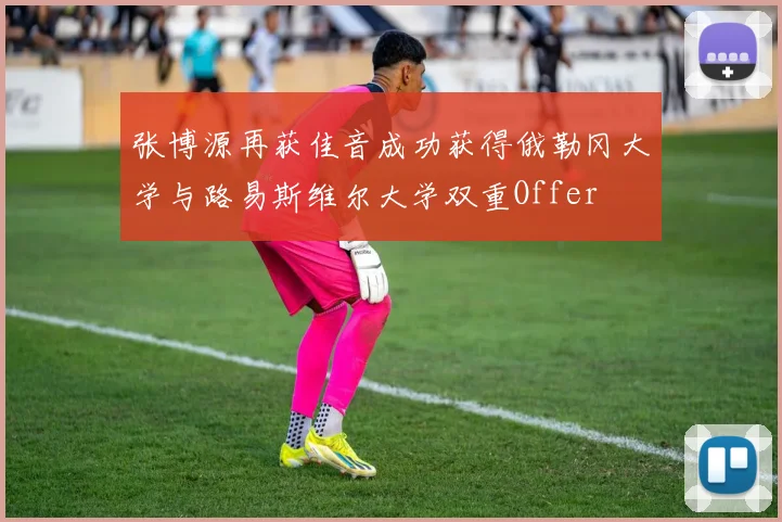 张博源再获佳音成功获得俄勒冈大学与路易斯维尔大学双重Offer