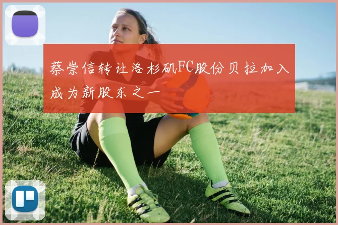 蔡崇信转让洛杉矶FC股份贝拉加入成为新股东之一