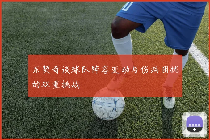 东契奇谈球队阵容变动与伤病困扰的双重挑战