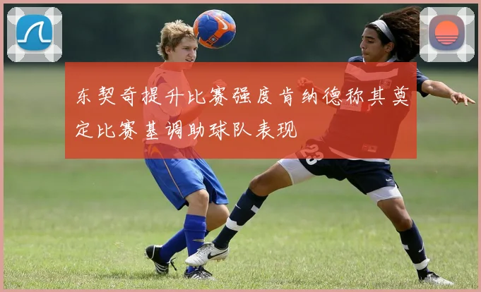 东契奇提升比赛强度肯纳德称其奠定比赛基调助球队表现