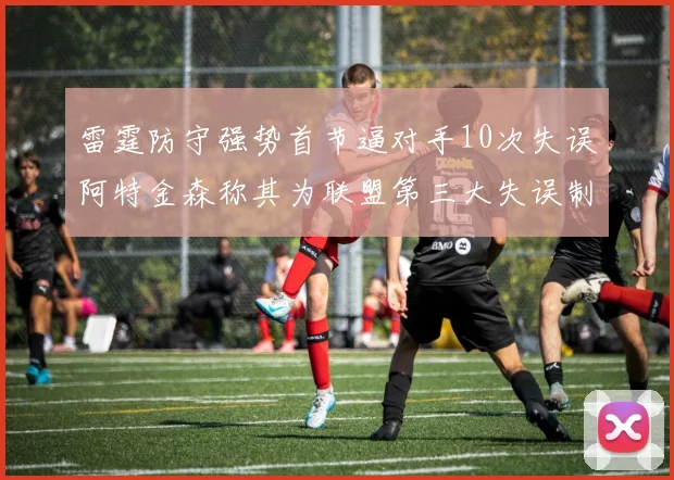 雷霆防守强势首节逼对手10次失误阿特金森称其为联盟第三大失误制造者