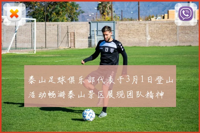 泰山足球俱乐部代表于3月1日登山活动畅游泰山景区展现团队精神