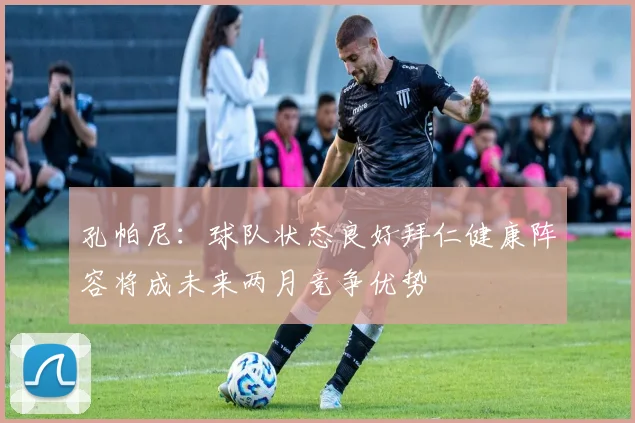 孔帕尼：球队状态良好拜仁健康阵容将成未来两月竞争优势