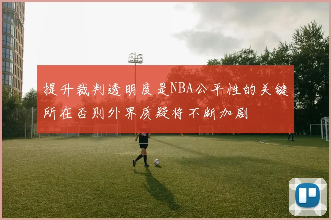 提升裁判透明度是NBA公平性的关键所在否则外界质疑将不断加剧