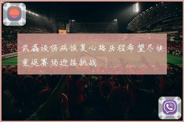 武磊谈伤病恢复心路历程希望尽快重返赛场迎接挑战