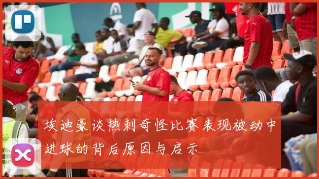 埃迪豪谈热刺奇怪比赛表现被动中进球的背后原因与启示