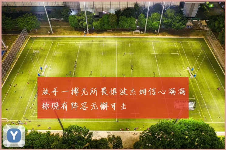 放手一搏无所畏惧波杰姆信心满满称现有阵容无懈可击